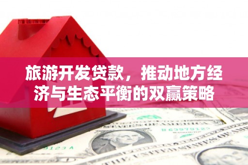 水林旅游开发贷款，推动地方经济与生态平衡的双赢策略
