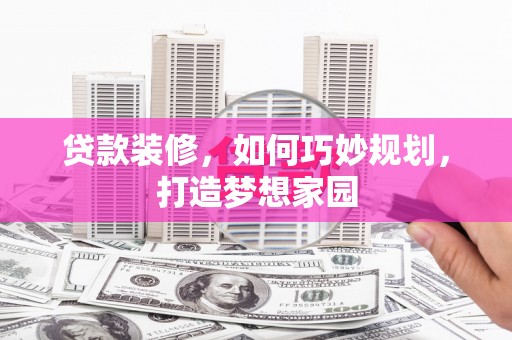 水林贷款装修，如何巧妙规划，打造梦想家园