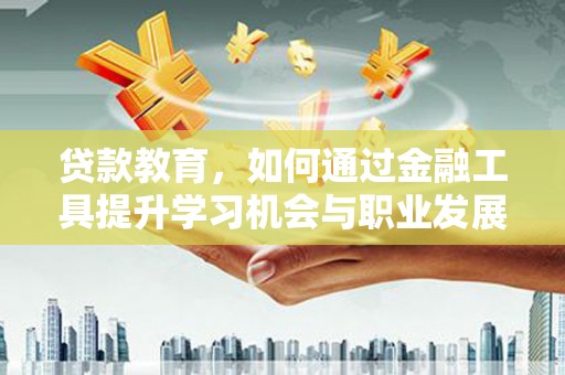 水林贷款教育，如何通过金融工具提升学习机会与职业发展