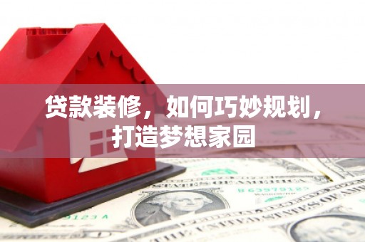 水林贷款装修，如何巧妙规划，打造梦想家园