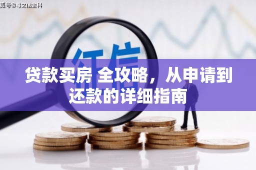 水林贷款买房 全攻略，从申请到还款的详细指南