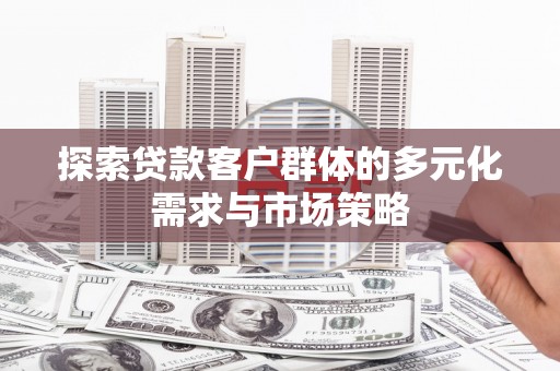 水林探索贷款客户群体的多元化需求与市场策略