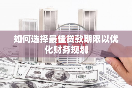 水林如何选择最佳贷款期限以优化财务规划