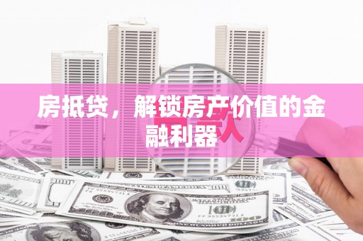 水林房抵贷，解锁房产价值的金融利器