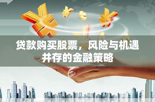 水林贷款购买股票，风险与机遇并存的金融策略