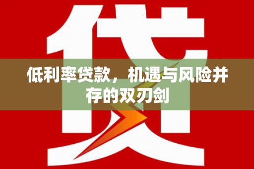 水林低利率贷款，机遇与风险并存的双刃剑