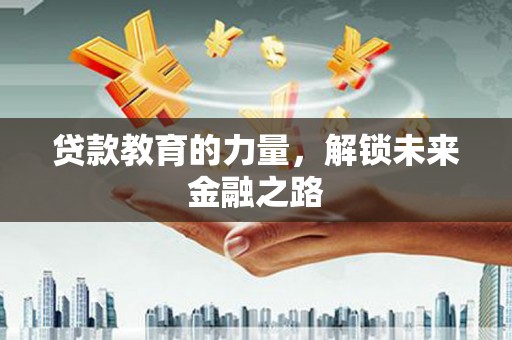 水林贷款教育的力量，解锁未来金融之路