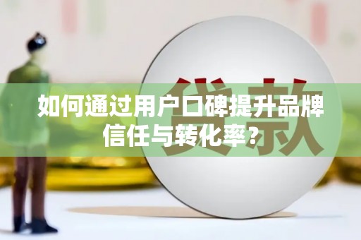 水林如何通过用户口碑提升品牌信任与转化率？