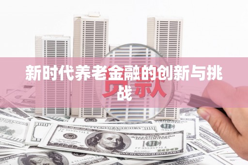 水林新时代养老金融的创新与挑战