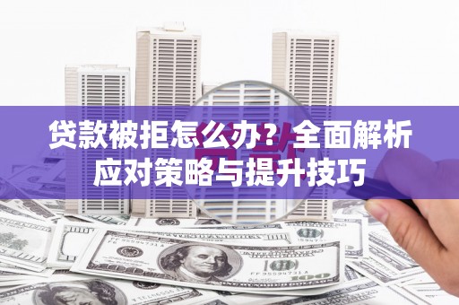 水林贷款被拒怎么办？全面解析应对策略与提升技巧