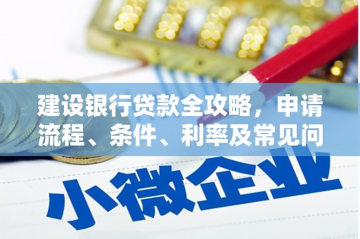 水林建设银行贷款全攻略，申请流程、条件、利率及常见问题解答