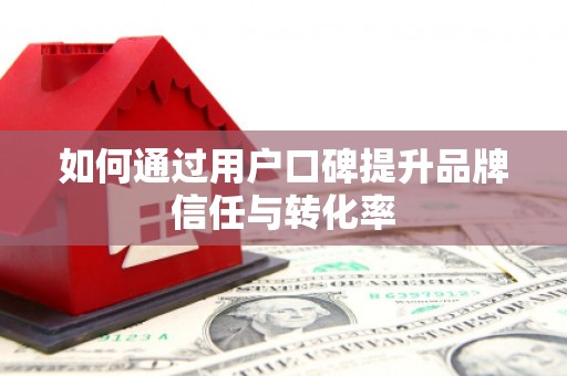 水林如何通过用户口碑提升品牌信任与转化率
