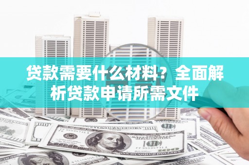 水林贷款需要什么材料？全面解析贷款申请所需文件