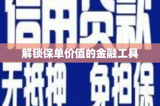 水林解锁保单价值的金融工具
