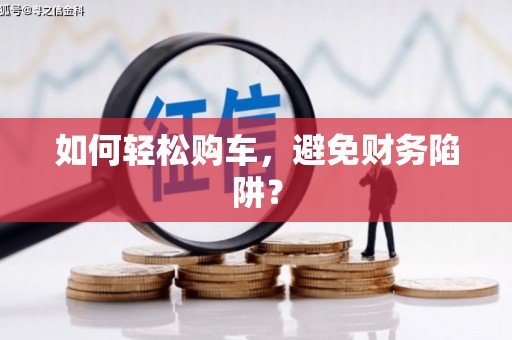 水林如何轻松购车，避免财务陷阱？