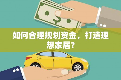 水林如何合理规划资金，打造理想家居？