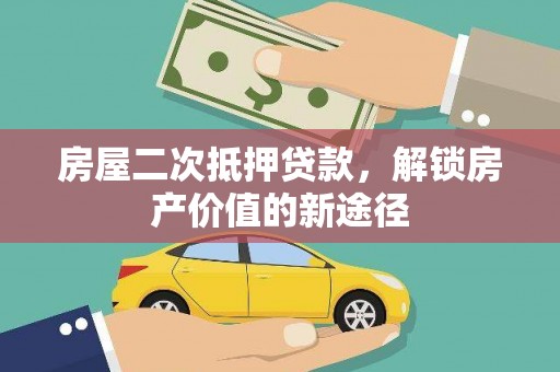 水林房屋二次抵押贷款，解锁房产价值的新途径