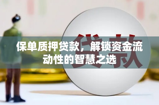 水林保单质押贷款，解锁资金流动性的智慧之选