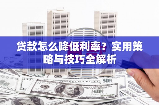 水林贷款怎么降低利率？实用策略与技巧全解析
