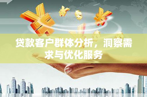 水林贷款客户群体分析，洞察需求与优化服务
